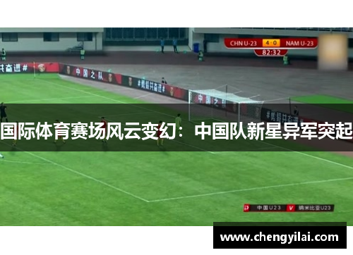 国际体育赛场风云变幻：中国队新星异军突起