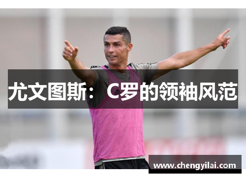 尤文图斯：C罗的领袖风范
