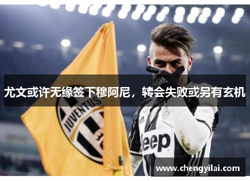 尤文或许无缘签下穆阿尼，转会失败或另有玄机